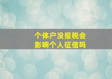 个体户没报税会影响个人征信吗