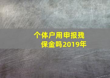 个体户用申报残保金吗2019年