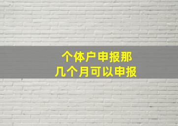 个体户申报那几个月可以申报