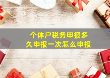 个体户税务申报多久申报一次怎么申报