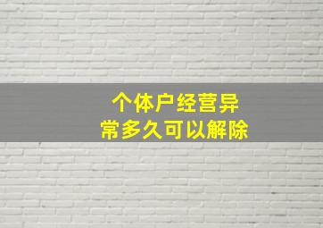 个体户经营异常多久可以解除