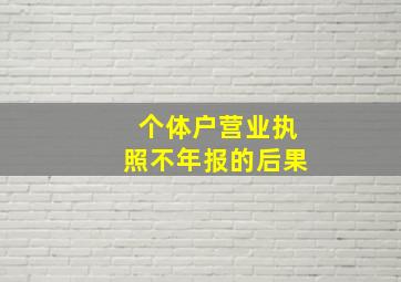 个体户营业执照不年报的后果