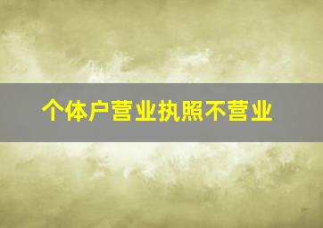 个体户营业执照不营业