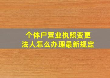 个体户营业执照变更法人怎么办理最新规定