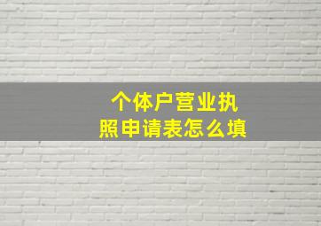 个体户营业执照申请表怎么填