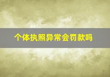 个体执照异常会罚款吗