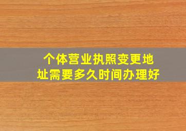 个体营业执照变更地址需要多久时间办理好