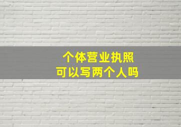 个体营业执照可以写两个人吗