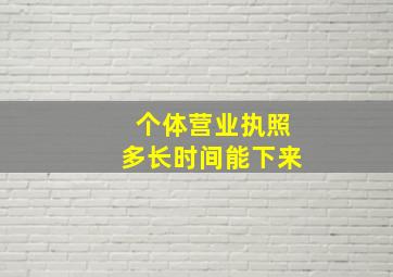 个体营业执照多长时间能下来