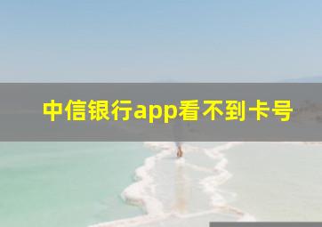 中信银行app看不到卡号