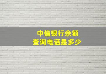 中信银行余额查询电话是多少