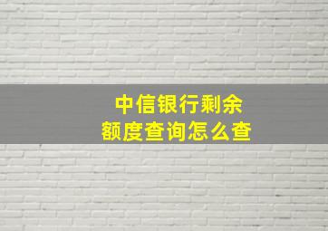 中信银行剩余额度查询怎么查