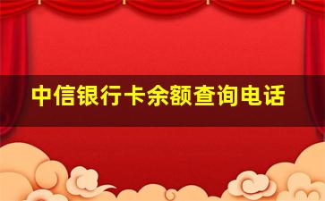 中信银行卡余额查询电话