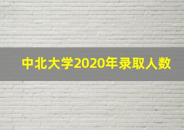 中北大学2020年录取人数