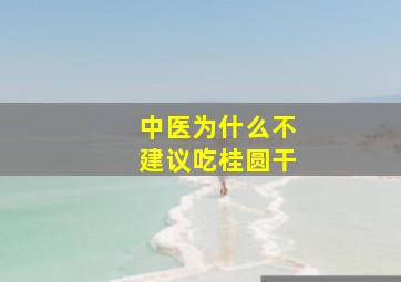 中医为什么不建议吃桂圆干