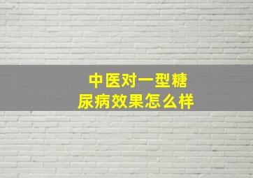 中医对一型糖尿病效果怎么样