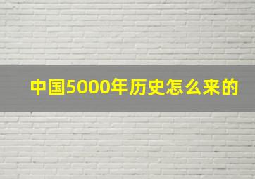 中国5000年历史怎么来的