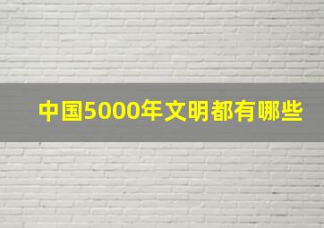 中国5000年文明都有哪些