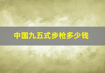 中国九五式步枪多少钱