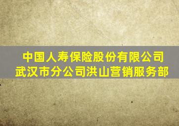 中国人寿保险股份有限公司武汉市分公司洪山营销服务部