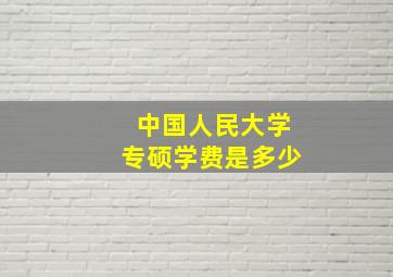 中国人民大学专硕学费是多少