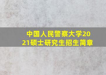 中国人民警察大学2021硕士研究生招生简章