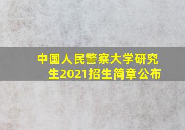 中国人民警察大学研究生2021招生简章公布