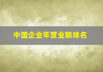 中国企业年营业额排名