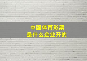 中国体育彩票是什么企业开的