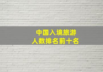 中国入境旅游人数排名前十名