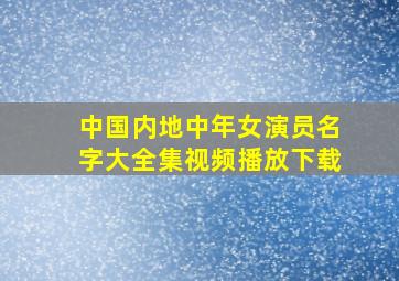 中国内地中年女演员名字大全集视频播放下载