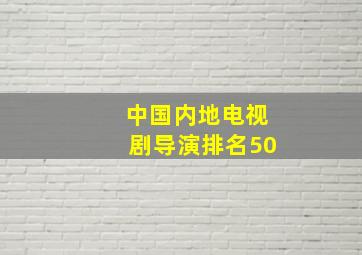 中国内地电视剧导演排名50