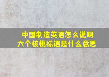 中国制造英语怎么说啊六个核桃标语是什么意思