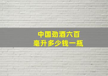 中国劲酒六百毫升多少钱一瓶