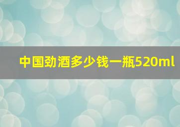 中国劲酒多少钱一瓶520ml