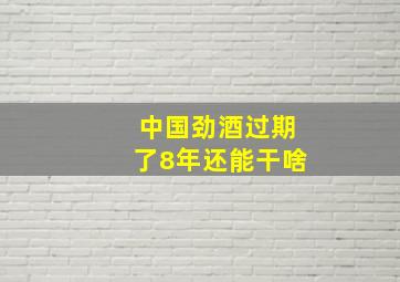 中国劲酒过期了8年还能干啥