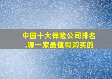 中国十大保险公司排名,哪一家最值得购买的