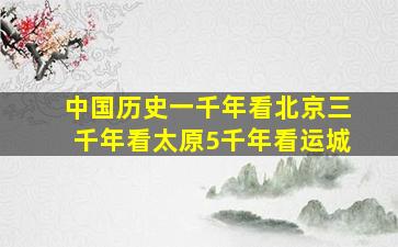 中国历史一千年看北京三千年看太原5千年看运城