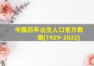 中国历年出生人口官方数据(1929-2022)