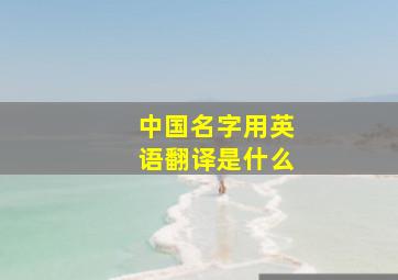 中国名字用英语翻译是什么