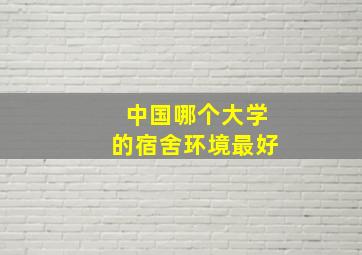 中国哪个大学的宿舍环境最好