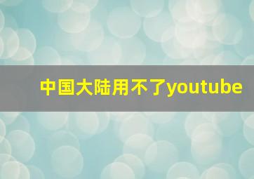 中国大陆用不了youtube