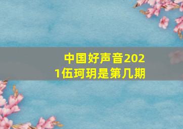 中国好声音2021伍珂玥是第几期