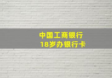 中国工商银行18岁办银行卡