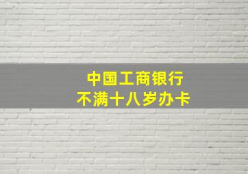 中国工商银行不满十八岁办卡