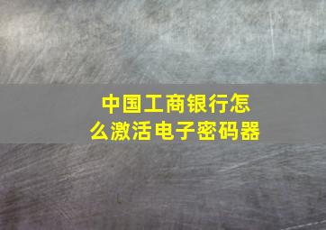 中国工商银行怎么激活电子密码器