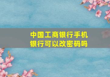 中国工商银行手机银行可以改密码吗