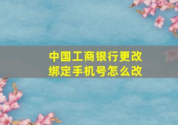 中国工商银行更改绑定手机号怎么改