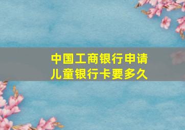 中国工商银行申请儿童银行卡要多久