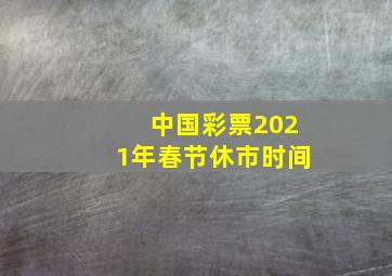 中国彩票2021年春节休市时间